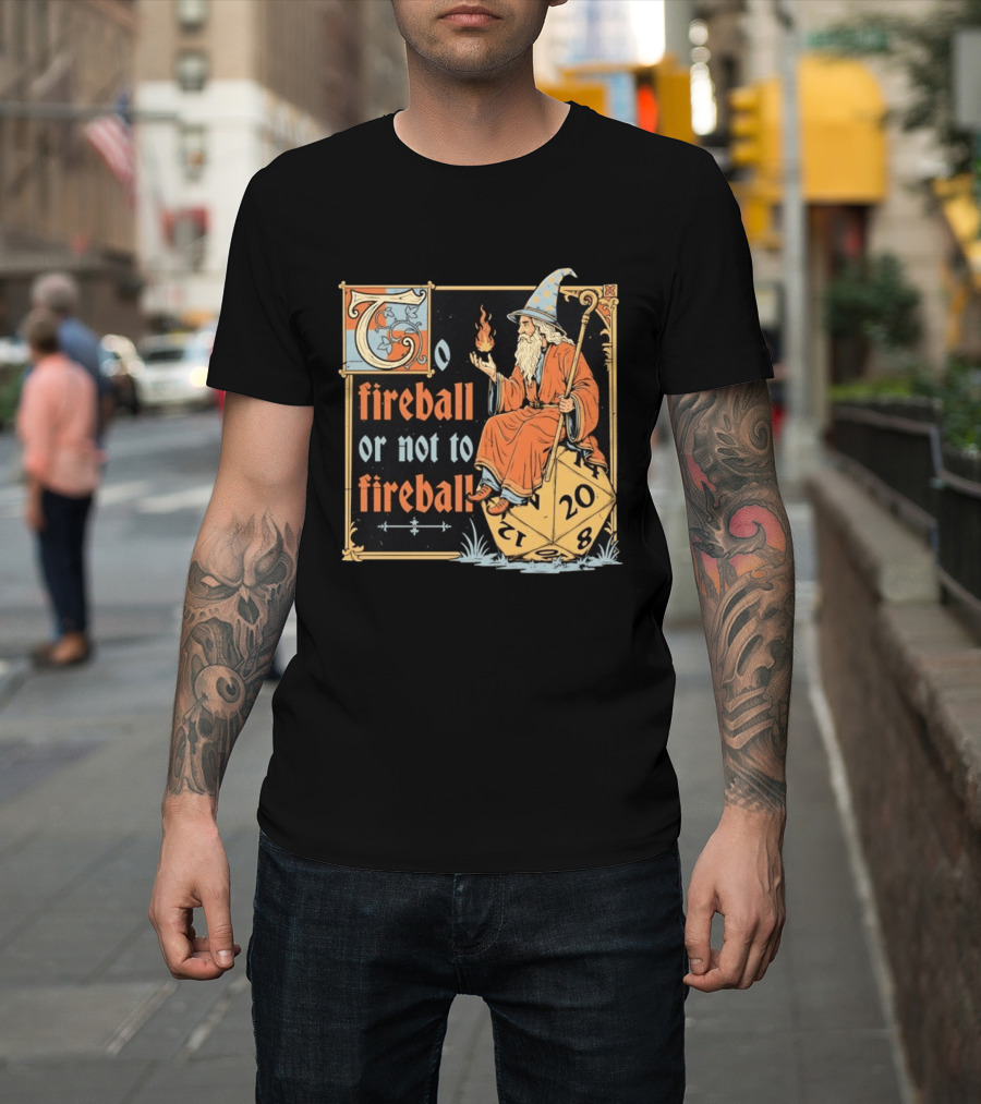 To Fireball Or Not To Fireball Wizard D20 Dice RPG Fantasy Mage T-Shirt