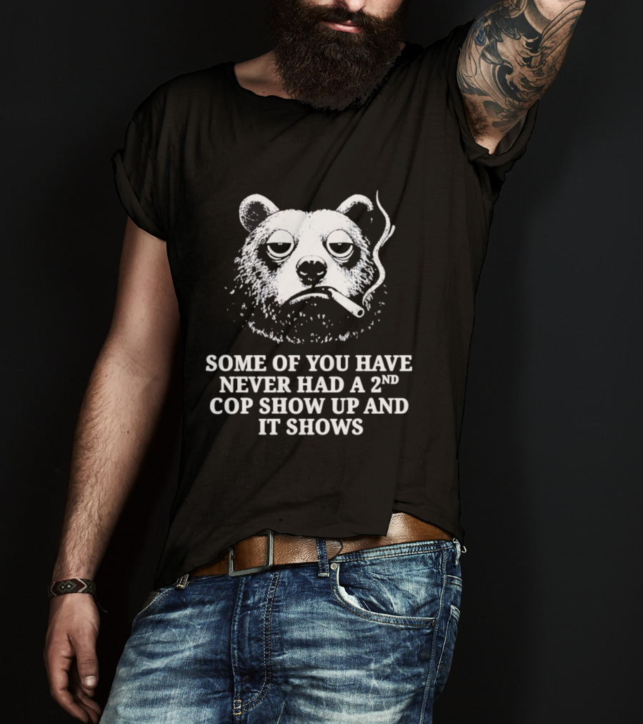 Some Of You Have Never Had A 2nd Cop Show Up Smoking Bear T-Shirt