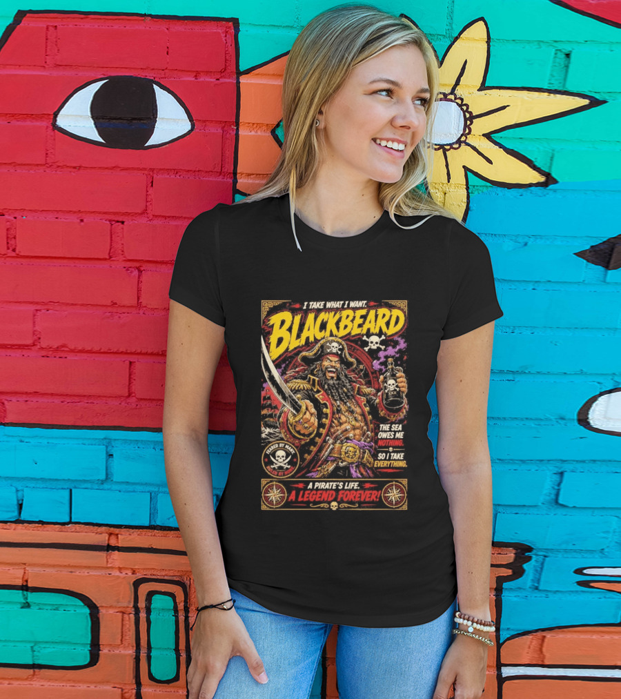 Blackbeard I Take What I Want Pirate's Life A Legend Forever T-Shirt