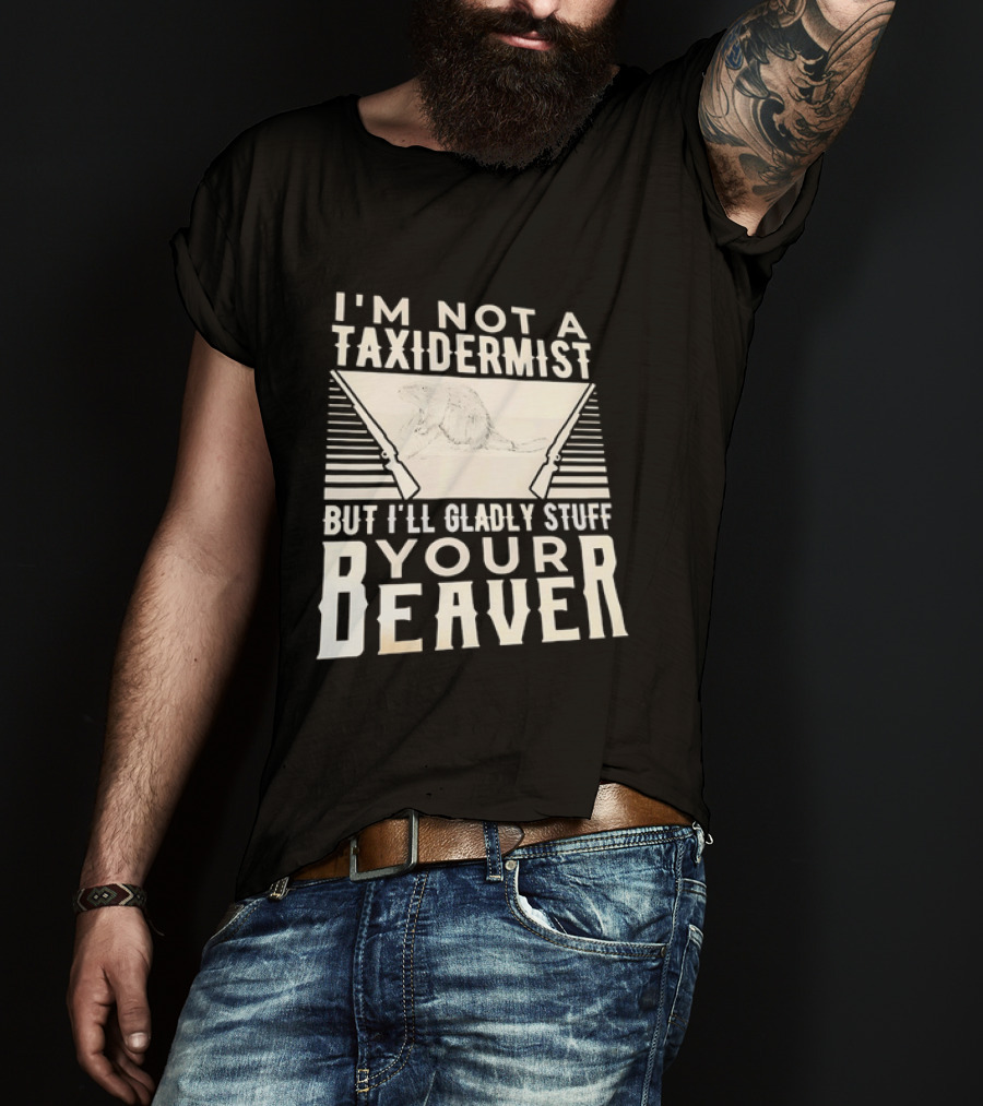 I'm Not A Taxidermist But I'll Gladly Stuff Your T-Shirt