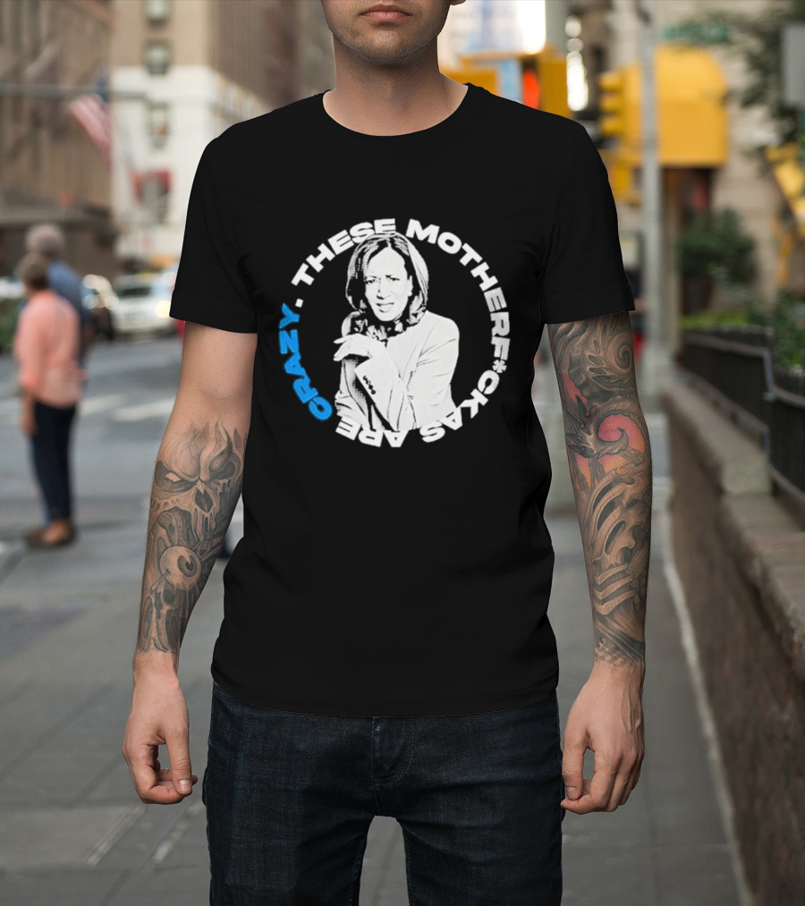 Kamala Harris These Motherf Ckas Are Crazy T-Shirt