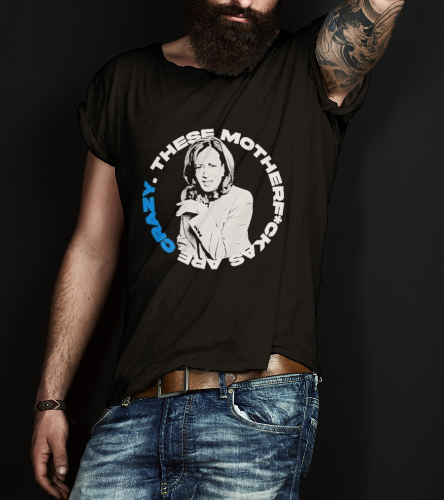 Kamala Harris These Motherf Ckas Are Crazy T-Shirt