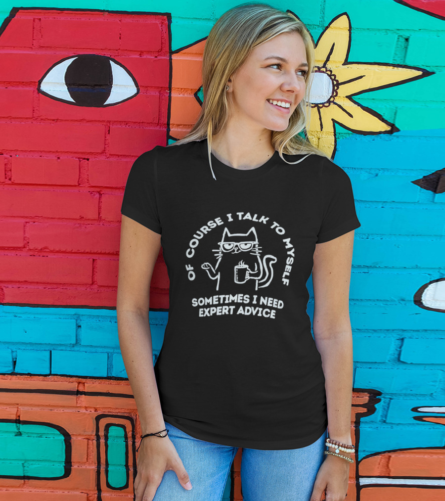 Of Course I Talk To Myself Cat Sometimes I Need Expert Advice T-Shirt