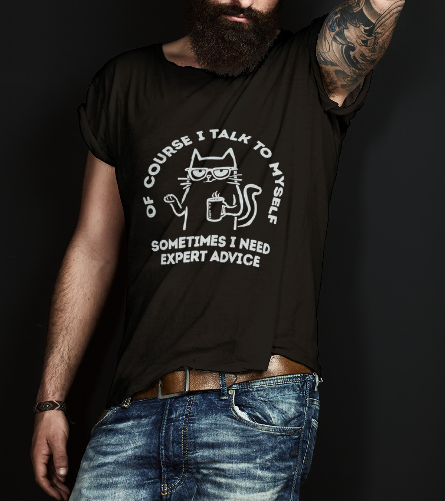 Of Course I Talk To Myself Cat Sometimes I Need Expert Advice T-Shirt