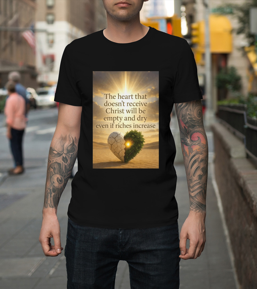 The Heart Doesn't Receive Christ Will Be Empty And Dry Even If Riches Increase Perfect Christian Spiritual Wisdom T-Shirt