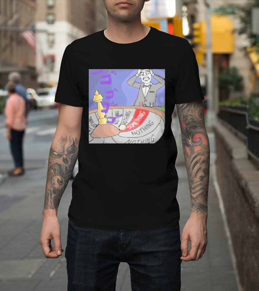 Nothing Ever Happens Meme Something Nothing Roulette Chud Truth Nuke T-Shirt