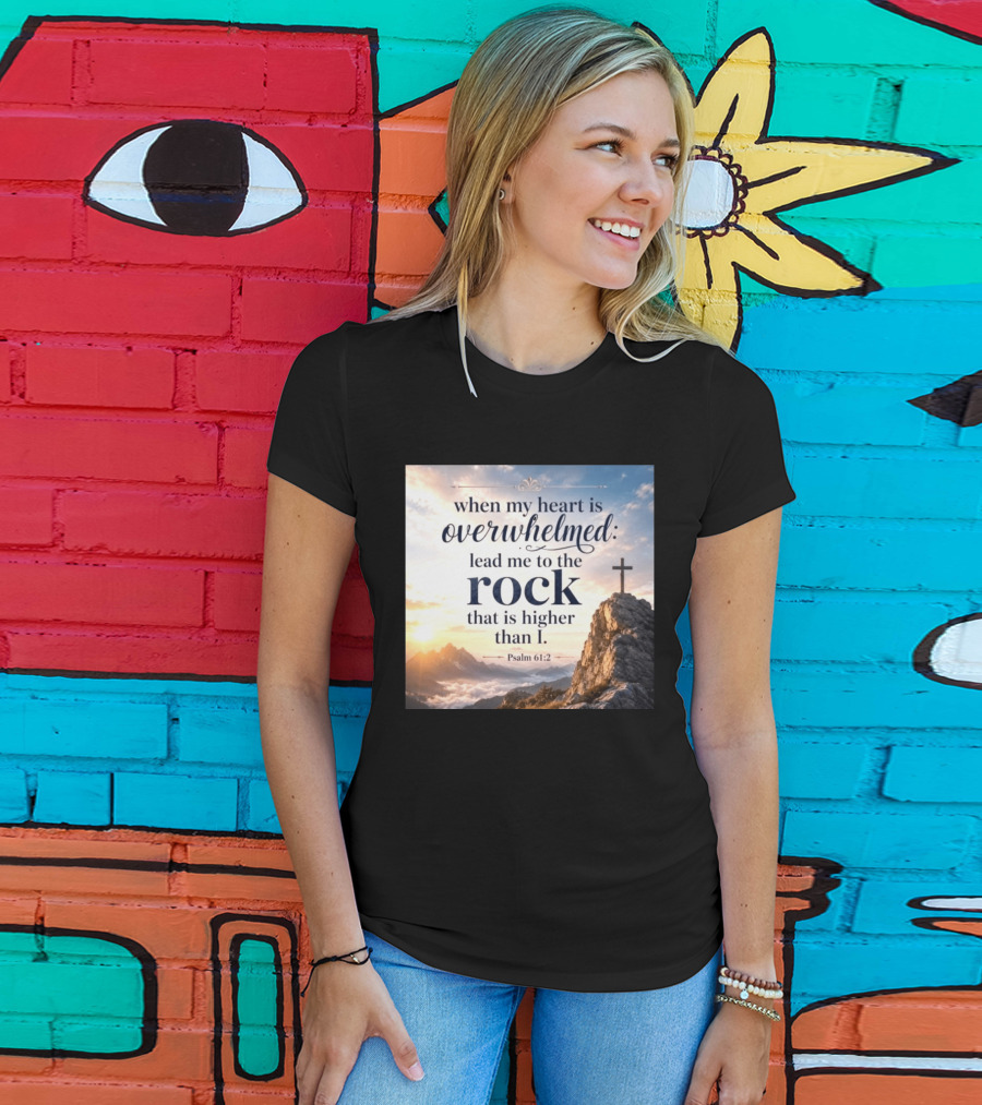 When My Heart Is Overwhelmed Lead Me To The Rock That Is Higher Than I Psalm 61:2 T-Shirt