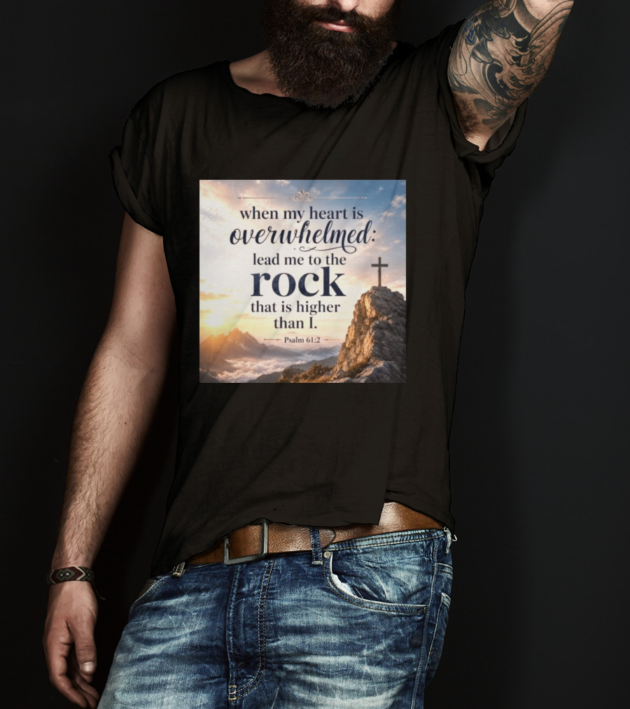 When My Heart Is Overwhelmed Lead Me To The Rock That Is Higher Than I Psalm 61:2 T-Shirt