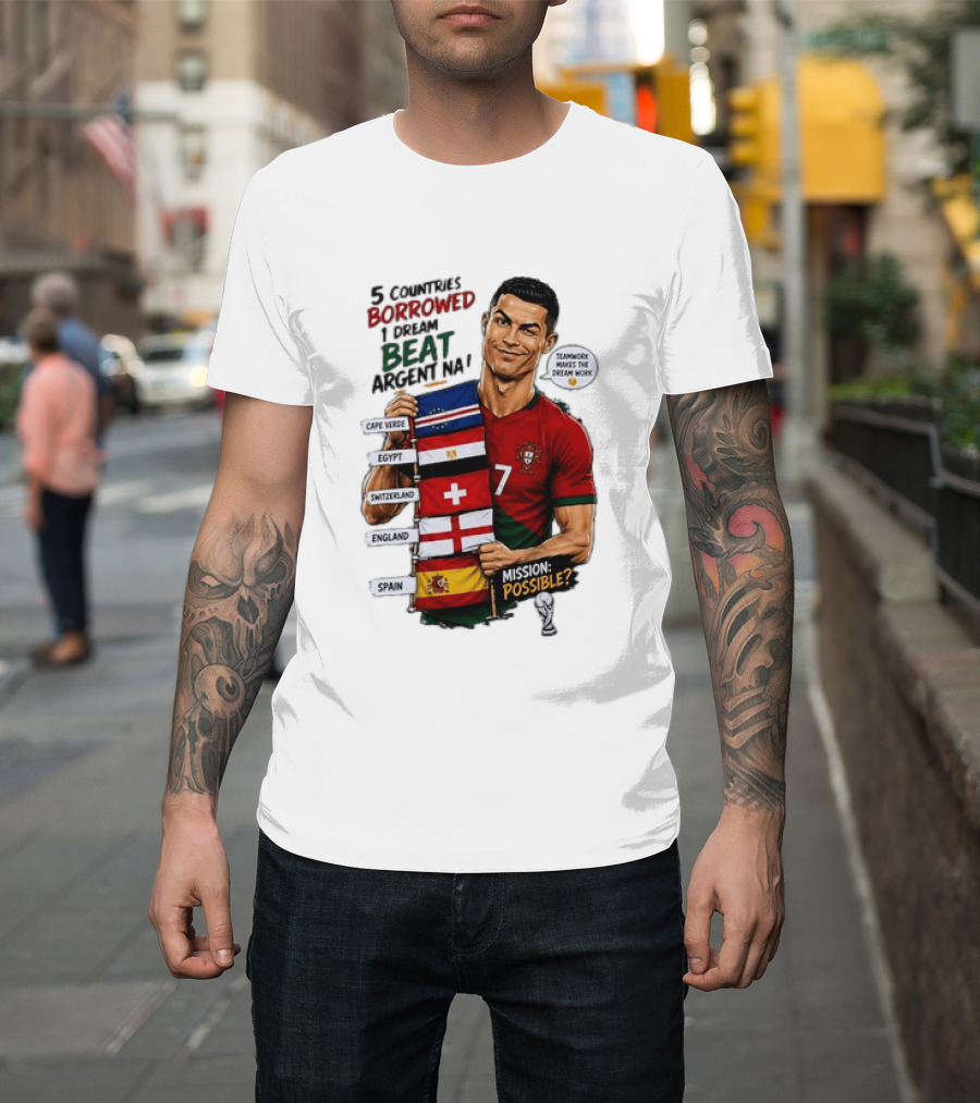Cristiano Ronaldo 5 Countries Borrowed Beat Argentina Mission Possible Teamwork Makes The Dream Work T-Shirt