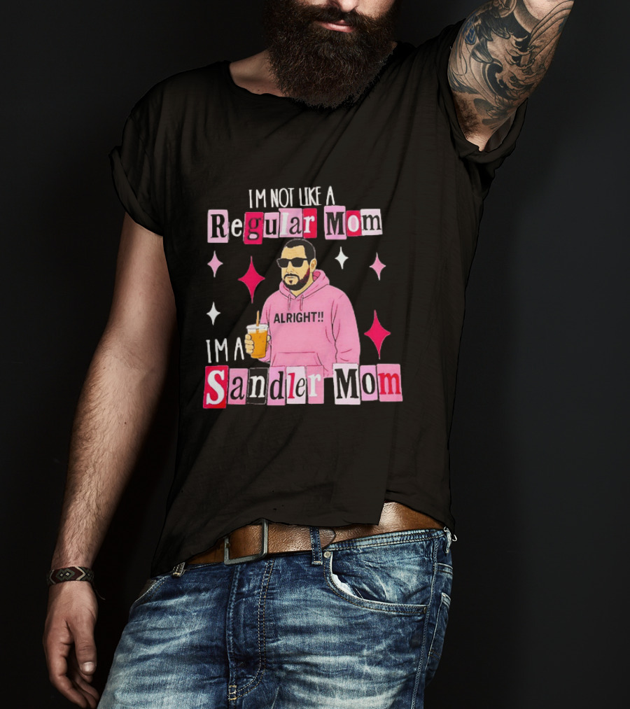 I'm Not Like A Regular Mom I'm A Sandler Mom Alright Fun T-Shirt