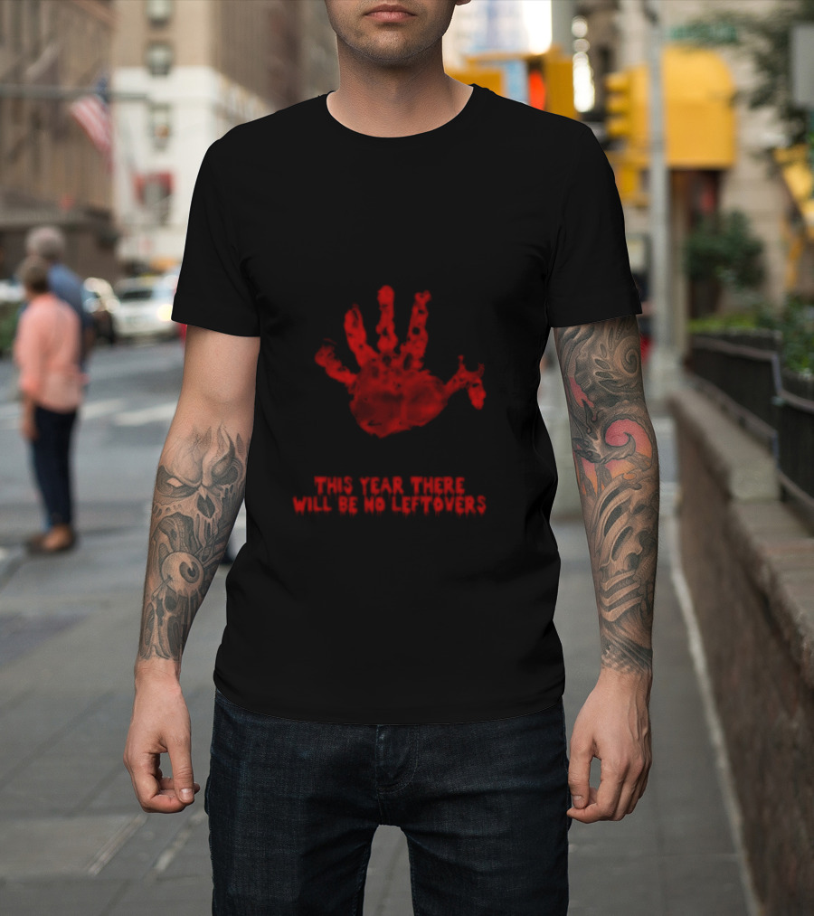 Thanksgiving This Year There Will Be No Leftovers Creepy Turkey Handprint T-Shirt