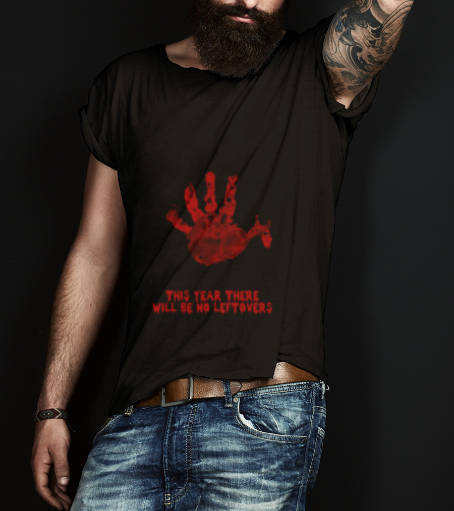 Thanksgiving This Year There Will Be No Leftovers Creepy Turkey Handprint T-Shirt