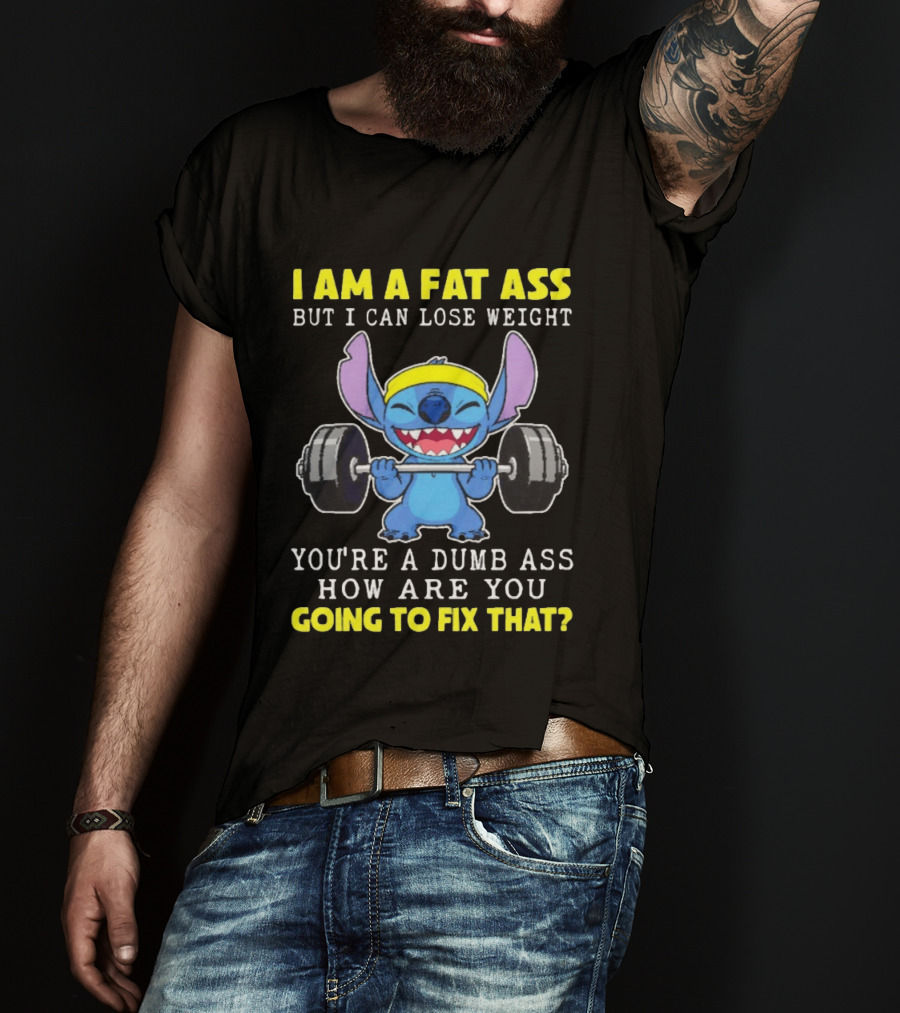 I Am A Fat Ass But I Can Lose Weight You're A Dumb Ass How Are You Going To Fix That Stitch Lifting Weights T-Shirt