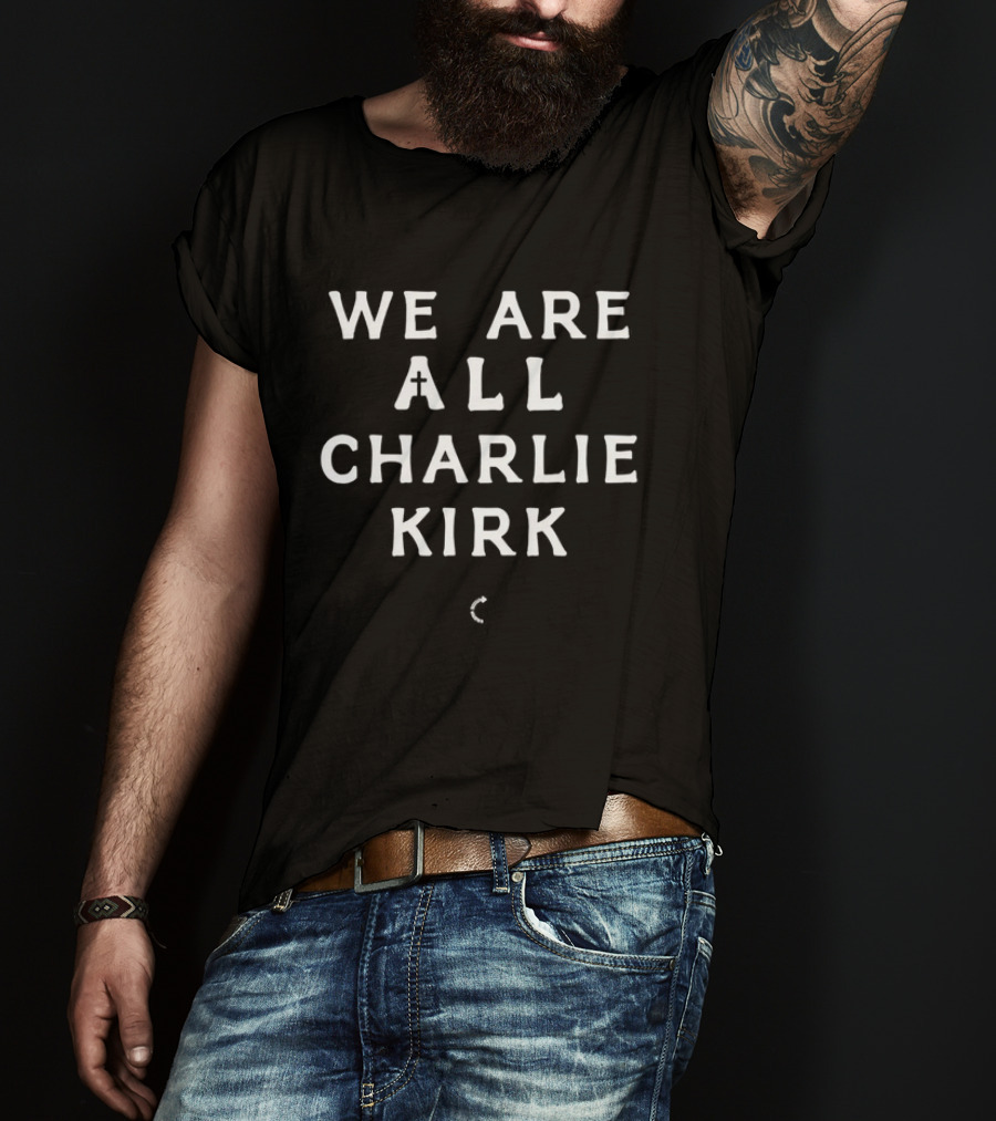 We Are All Charlie Kirk Textual Message T-Shirt