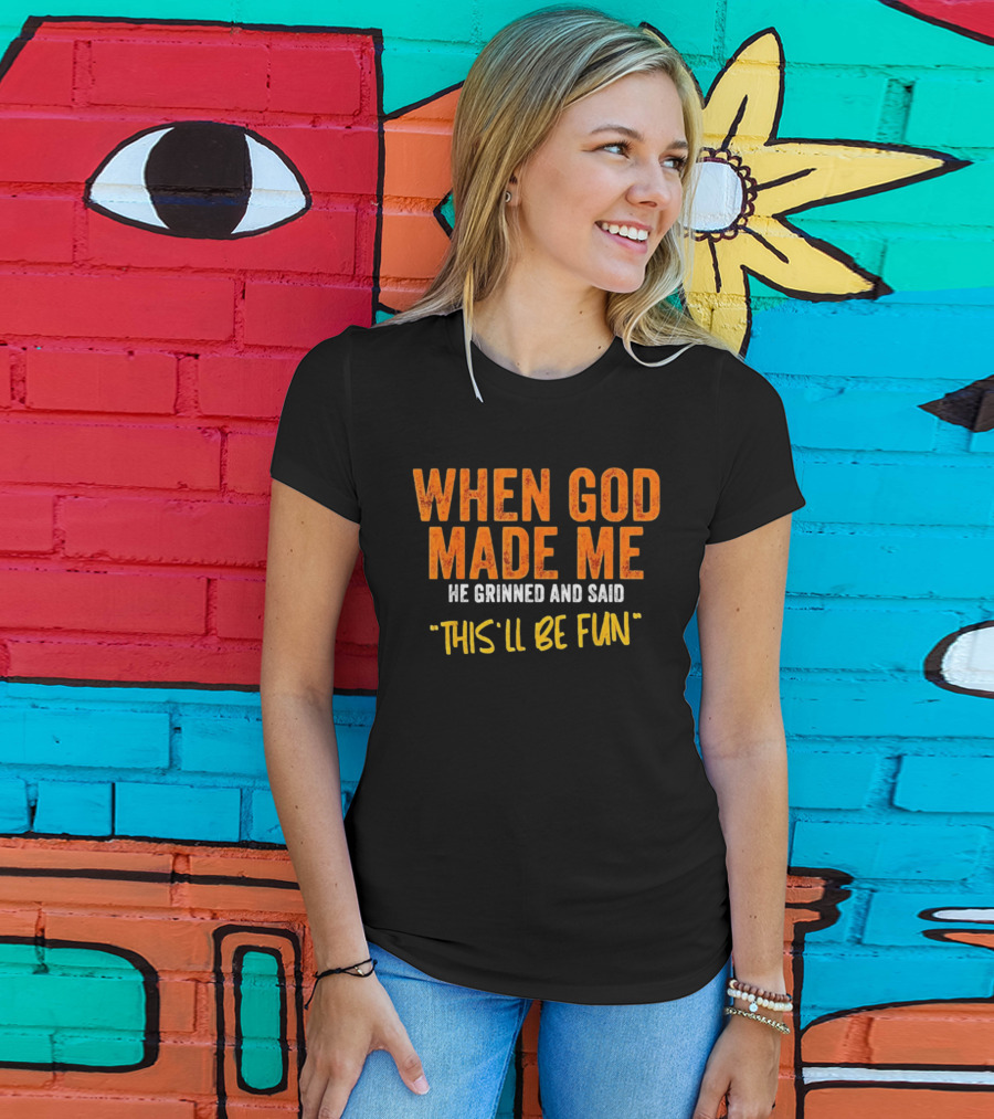 When God Made Me He Grinned And Said This Will Be Fun T-Shirt