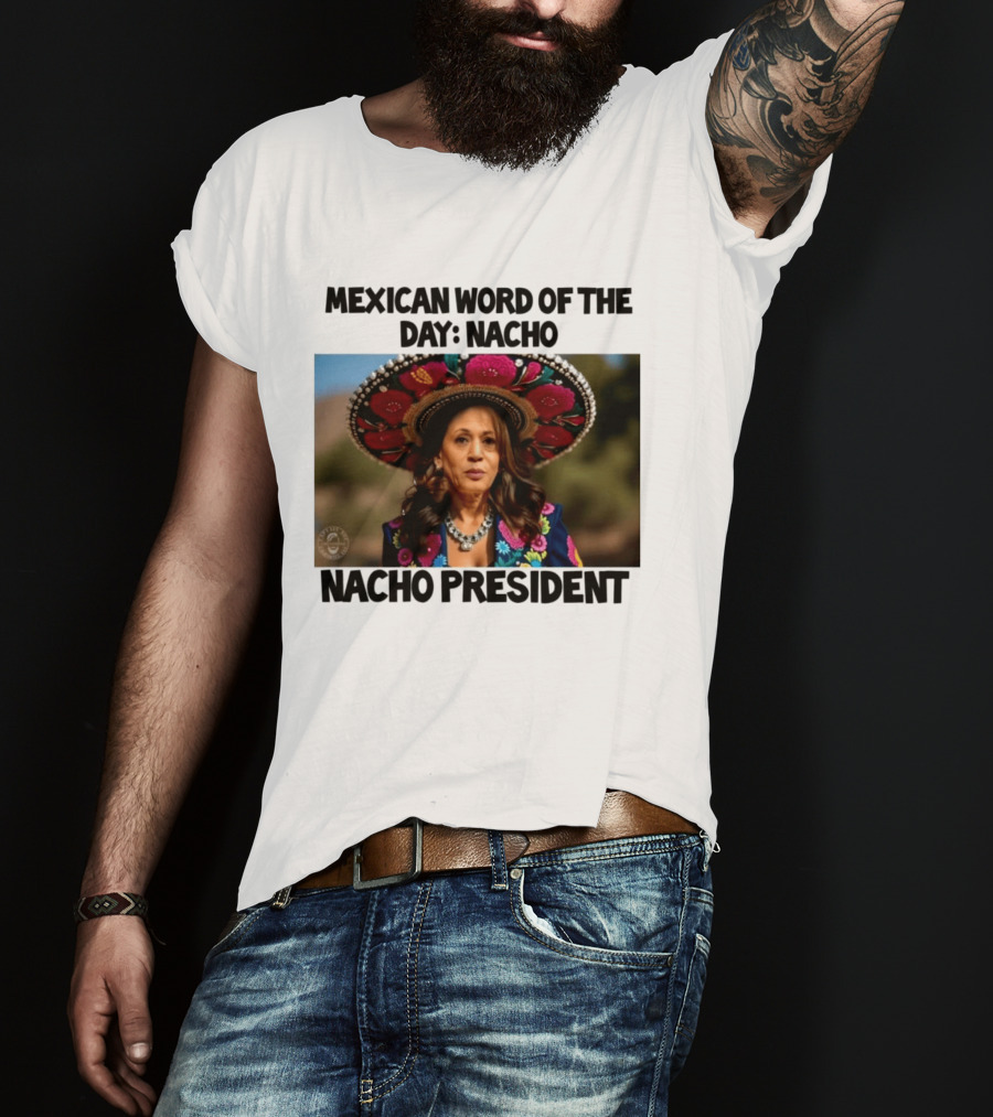Mexican Word Of The Day Nacho Nacho President T-Shirt