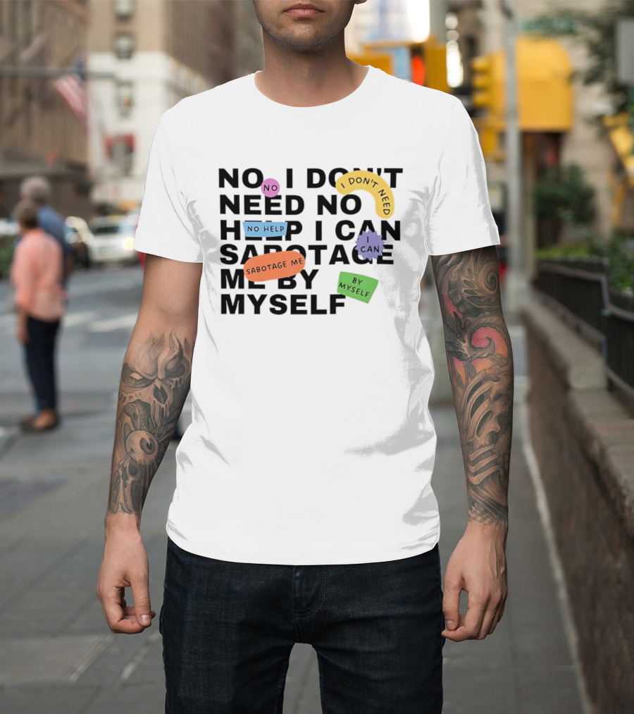 No I Don't Need No Help I Can Sabotage Me By Myself Humor T-Shirt