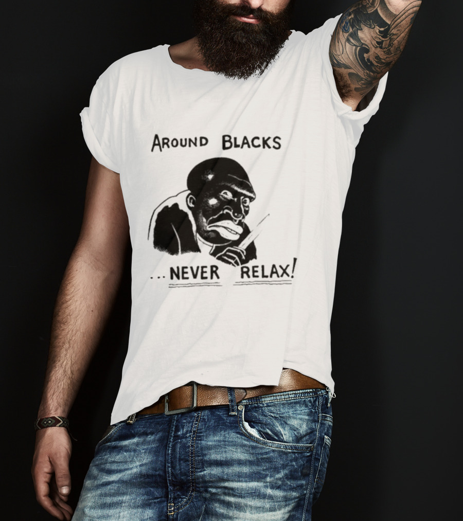 Original Around Blacks Never Relax Black Man T-Shirt