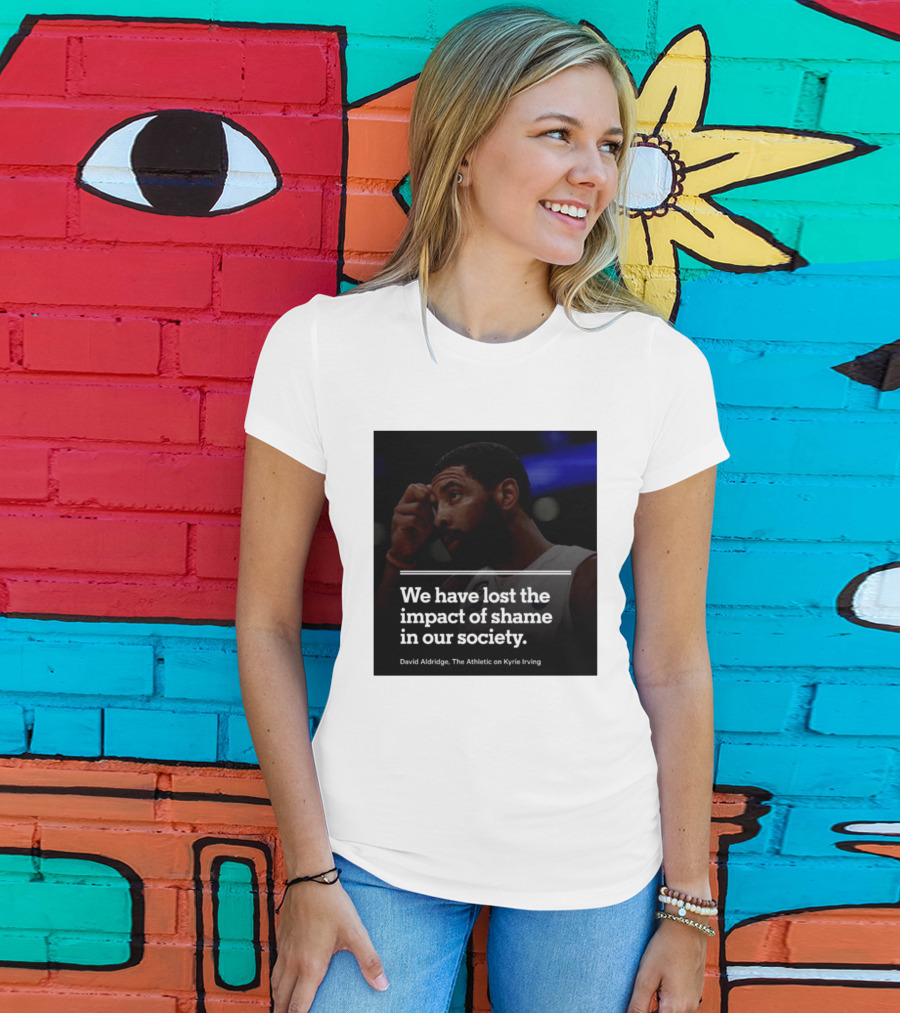 David Aldridge The Athletic On Kyrie Irving We Have Lost The Impact Of Shame In Our Society T-Shirt