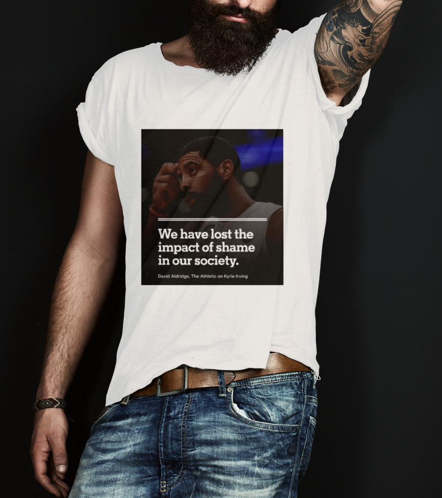 David Aldridge The Athletic On Kyrie Irving We Have Lost The Impact Of Shame In Our Society T-Shirt