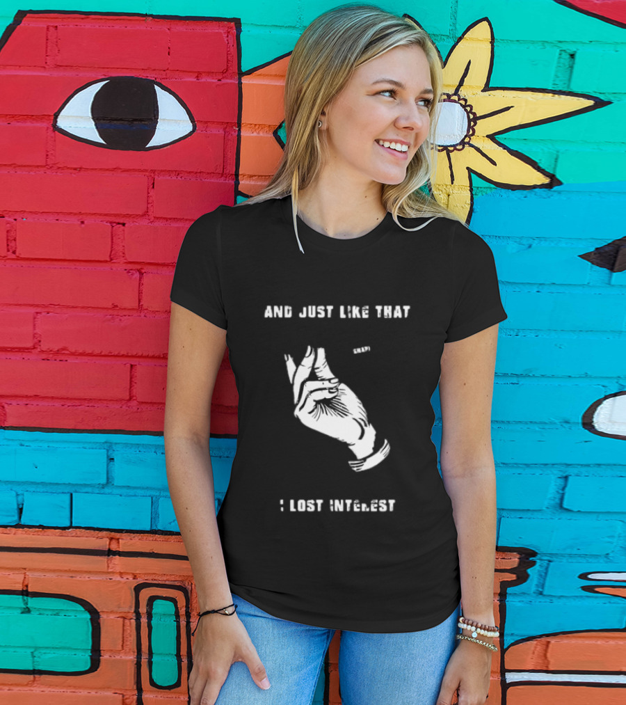 And Just Like That Snap I Lost Interest Hand Gesture T-Shirt