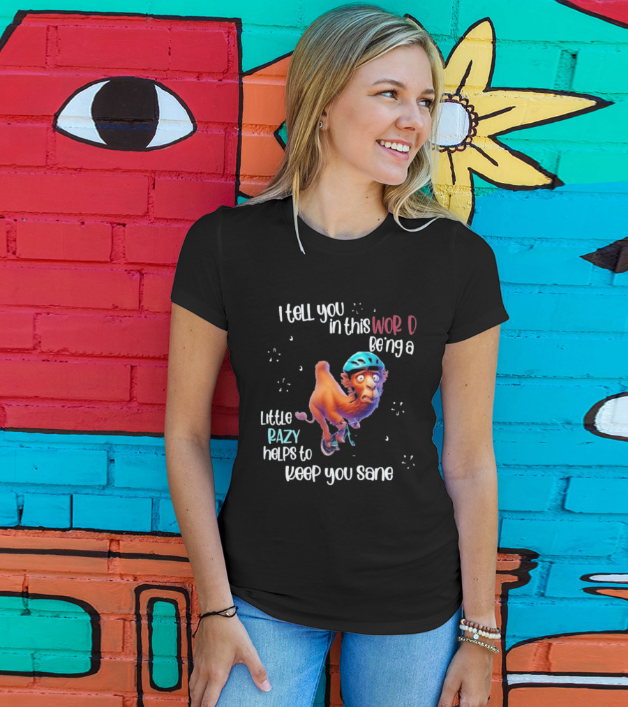 I Tell You In This World Being A Little Crazy Helps To Keep You Sane Funny Camel On Wheels T-Shirt