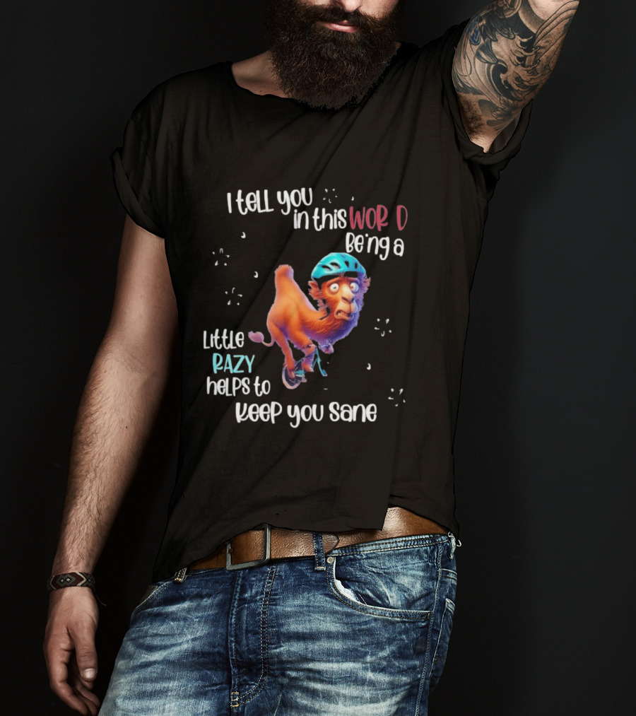 I Tell You In This World Being A Little Crazy Helps To Keep You Sane Funny Camel On Wheels T-Shirt