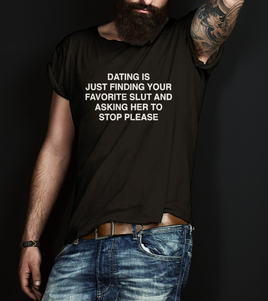 Dating Is Just Finding Your Favorite Slut And Asking Her To Stop Please Assholes Live Forever T-Shirt