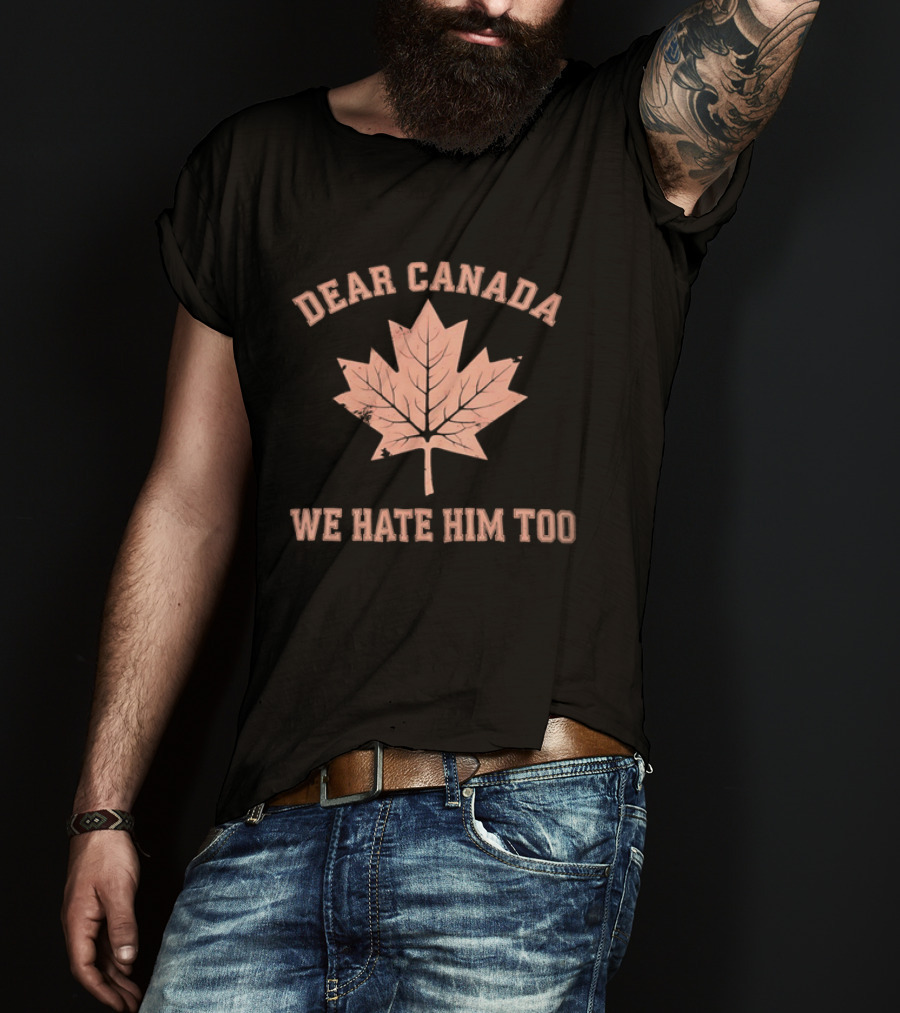 Dear Canada We Hate Him Too Maple Leaf Satire T-Shirt