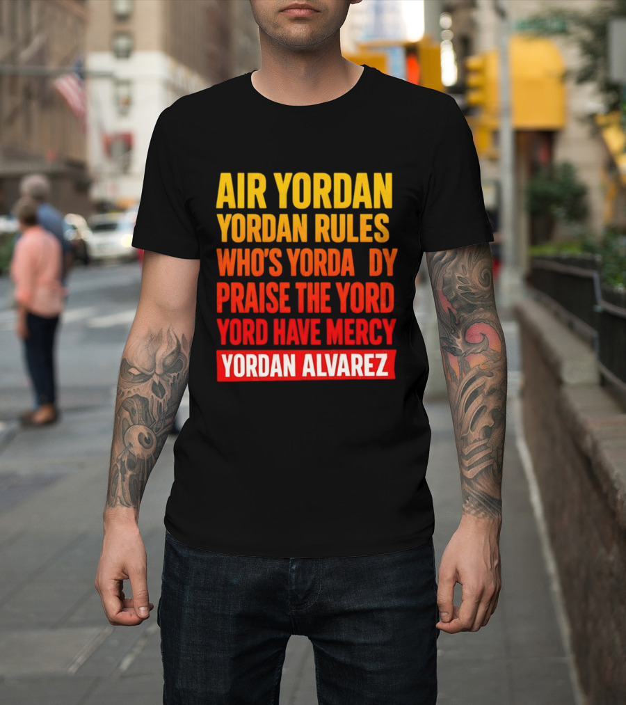 Air Yordan Yordan Rules Who's Yordaddy Praise The Yord Yord Have Mercy Yordan Alvarez T-Shirt