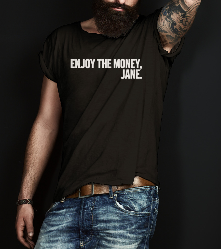 Enjoy The Money Jane Sarcastic Saying T-Shirt