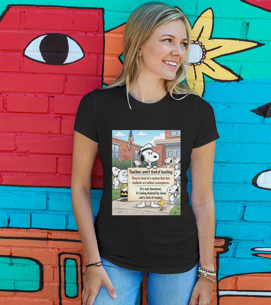 Snoopy Teachers Aren't Tired Of Teaching They're Tired Of A System That Lets Students Act Without Consequences Woodstock Chaos Lack Of Respect T-Shirt