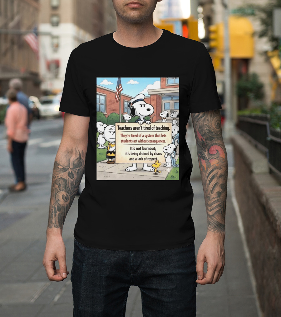 Snoopy Teachers Aren't Tired Of Teaching They're Tired Of A System That Lets Students Act Without Consequences Woodstock Chaos Lack Of Respect T-Shirt