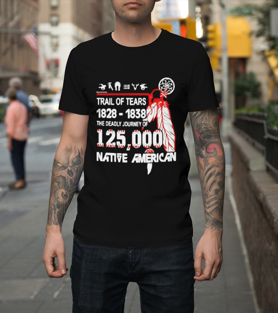 Trail Of Tears 1828 1838 Deadly Journey Of 125000 Native American T-Shirt