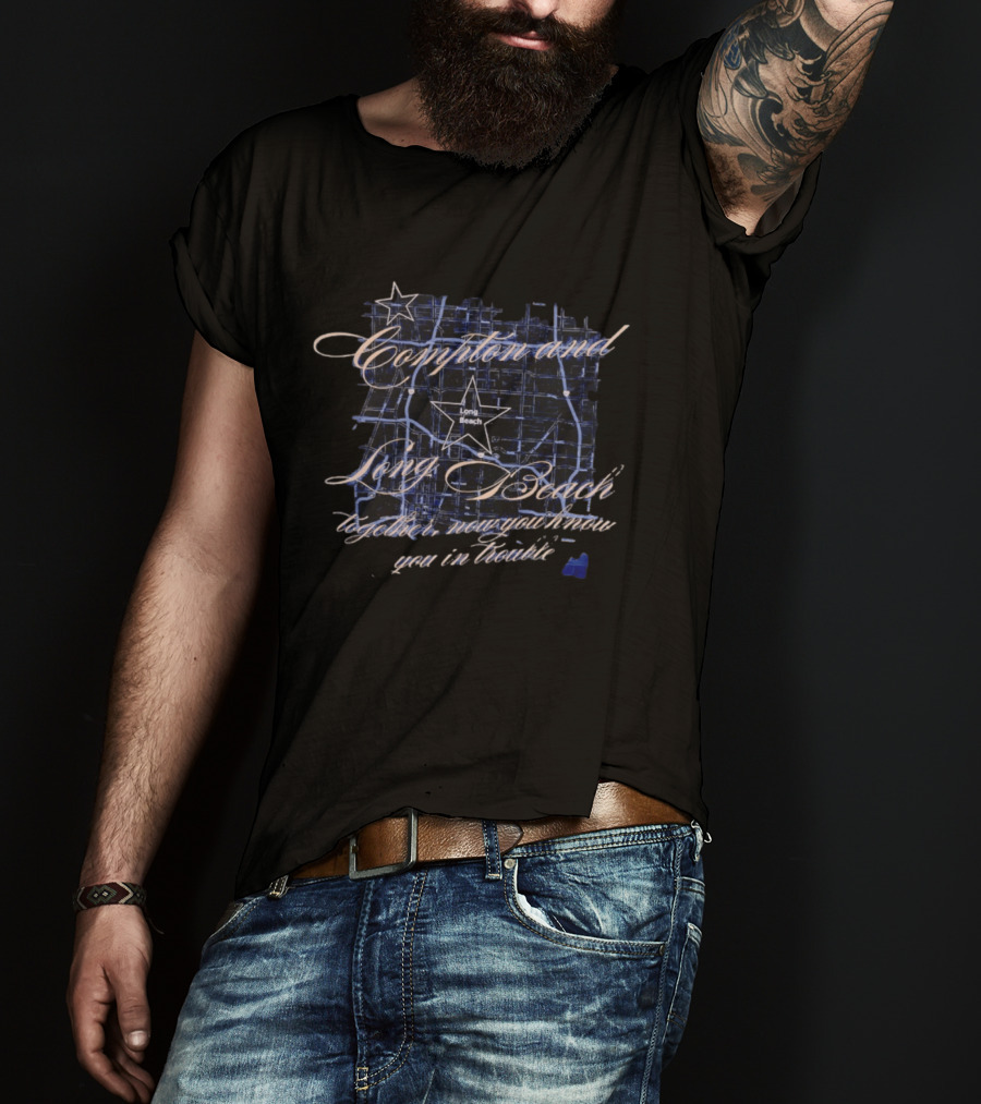 Compton And Long Beach Together Now You Know You In Trouble Map T-Shirt