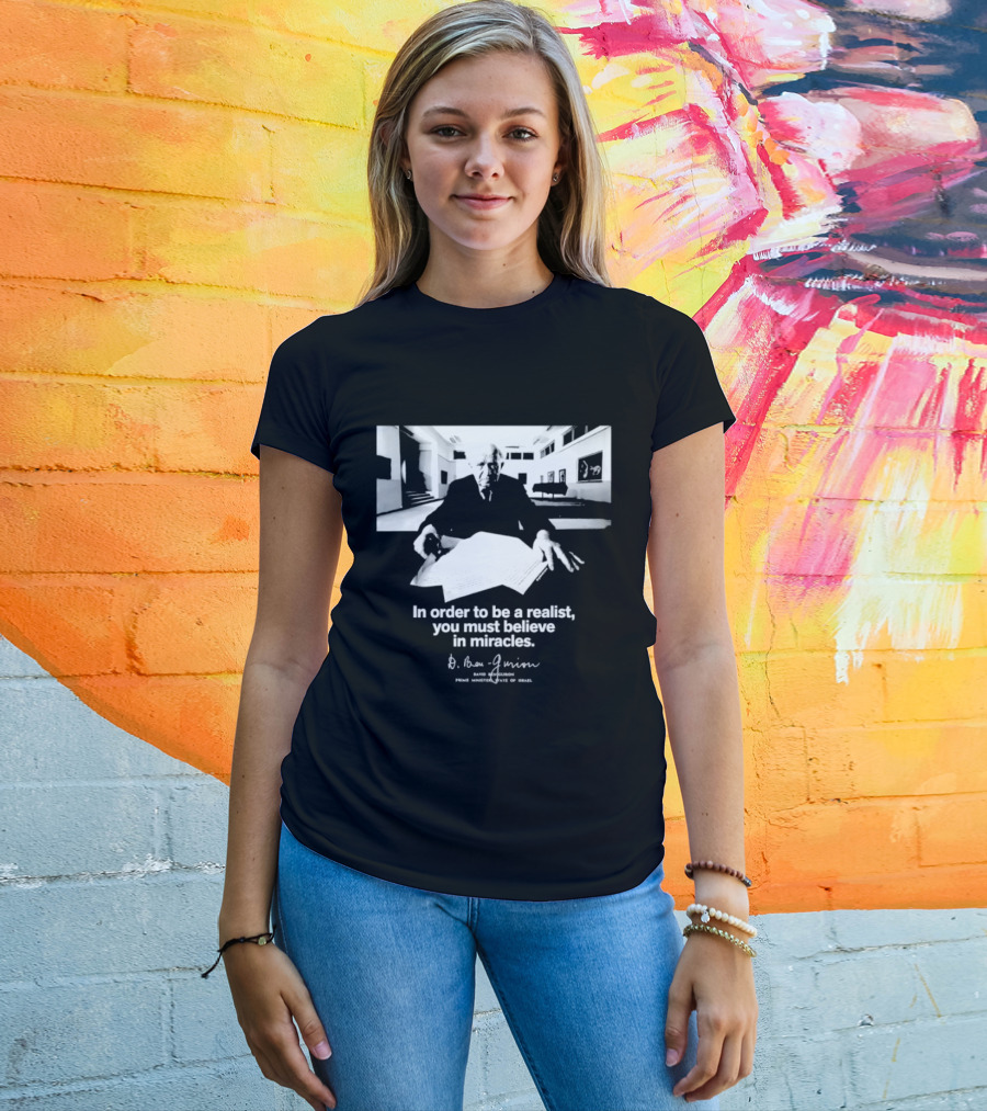 David Ben Gurion Quote In Order To Be A Realist You Must Believe In Miracles T-Shirt