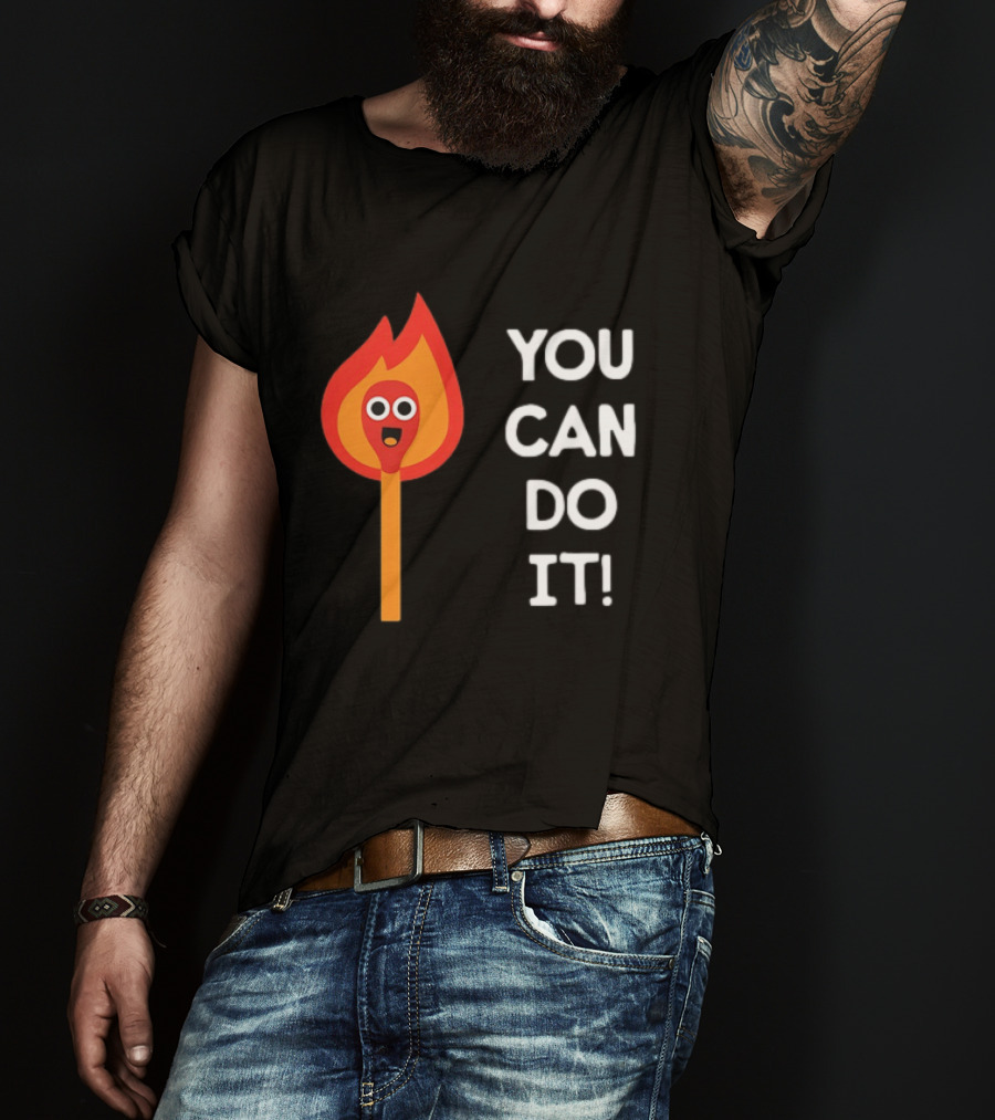 You Can Do It Matchstick Motivation Encouragement Burn Bright T-Shirt
