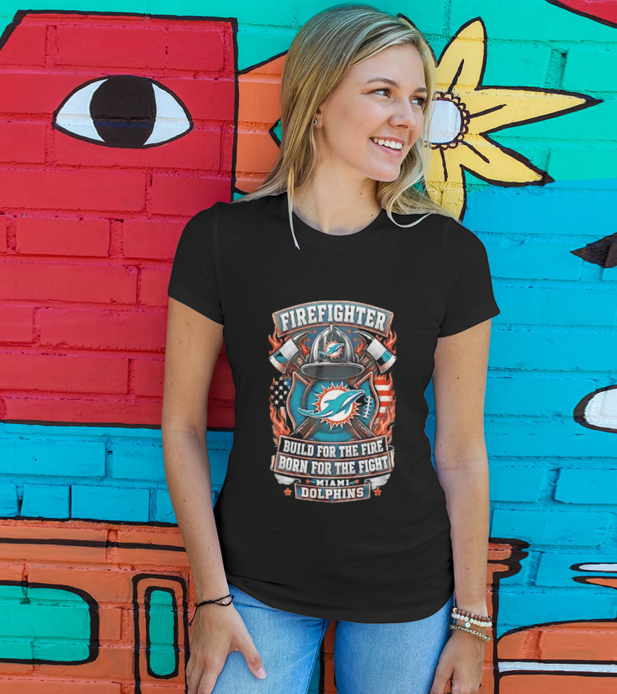 Firefighter Miami Dolphins Build For The Fire Born For The Fight T-Shirt