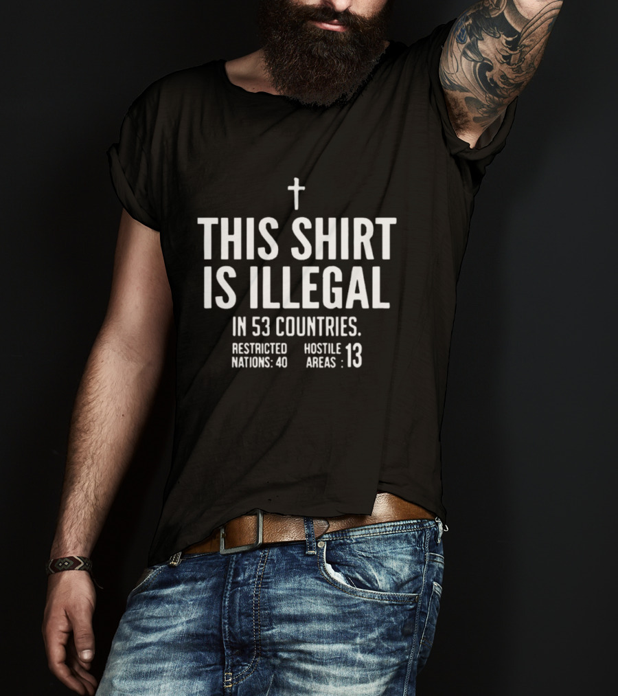 This Is Illegal In 53 Countries Restricted Nations 40 Hostile Areas 13 Cross T-Shirt