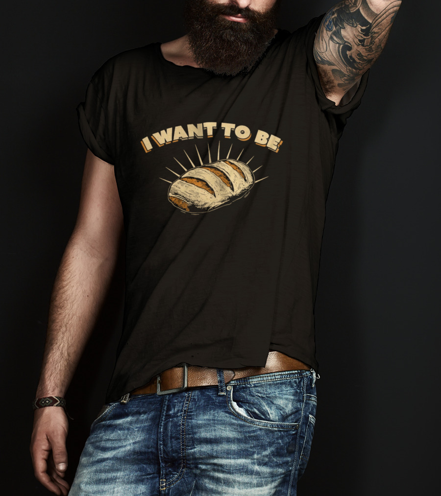 I Want To Be Bread Funny Pun Bakery Humor T-Shirt