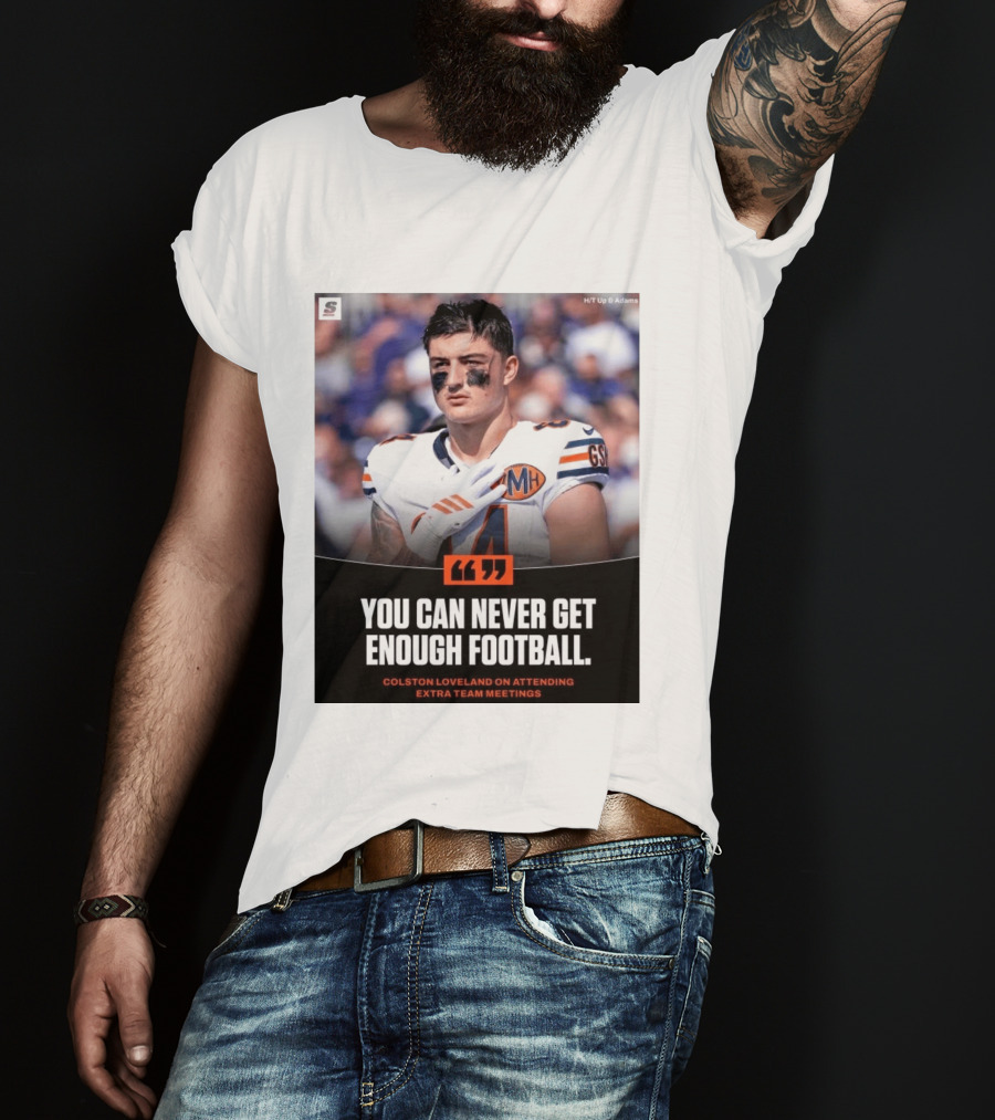 You Can Never Get Enough Football Colston Loveland On Attending Extra Team Meetings MH GSH T-Shirt