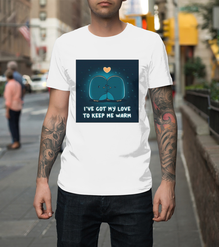 I've Got My Love To Keep Me Warm Heartwarming Penguin Cuddle T-Shirt