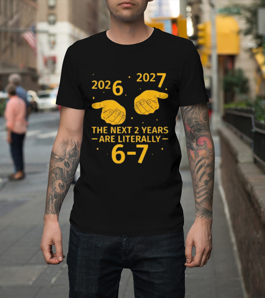 2026 2027 The Next 2 Years Are Literally 6 7 Meme T-Shirt