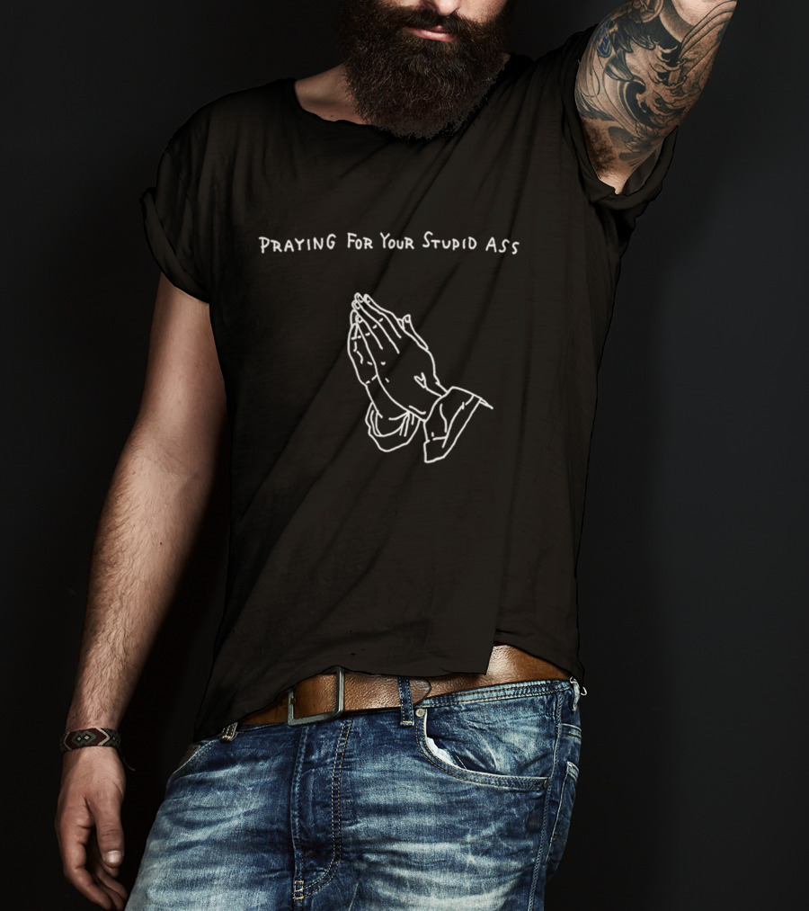 Praying For Your Stupid Ass Classic Hands T-Shirt