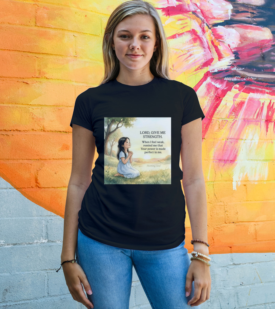 Lord Give Me Strength When I Feel Weak Remind Me That Your Power Is Made Perfect In Me Morning Soul T-Shirt