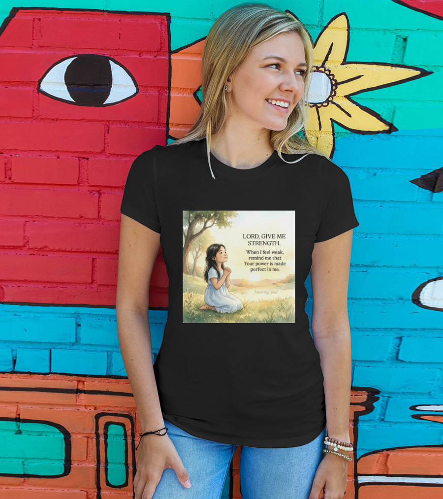 Lord Give Me Strength When I Feel Weak Remind Me That Your Power Is Made Perfect In Me Morning Soul T-Shirt