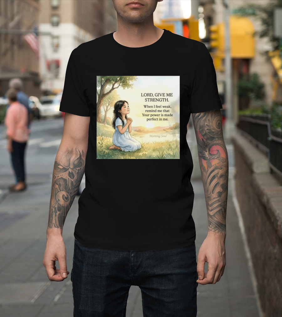 Lord Give Me Strength When I Feel Weak Remind Me That Your Power Is Made Perfect In Me Morning Soul T-Shirt