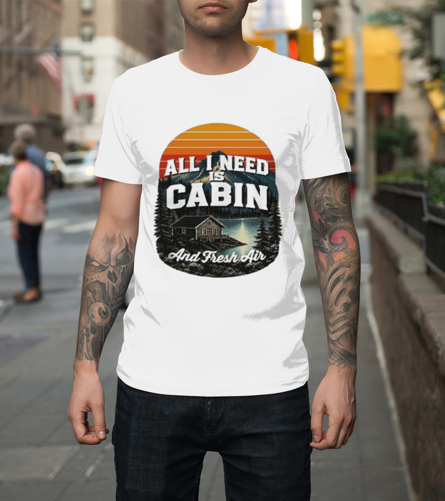 All I Need Is Cabin And Fresh Air Mountain Lake Retreat Nature T-Shirt