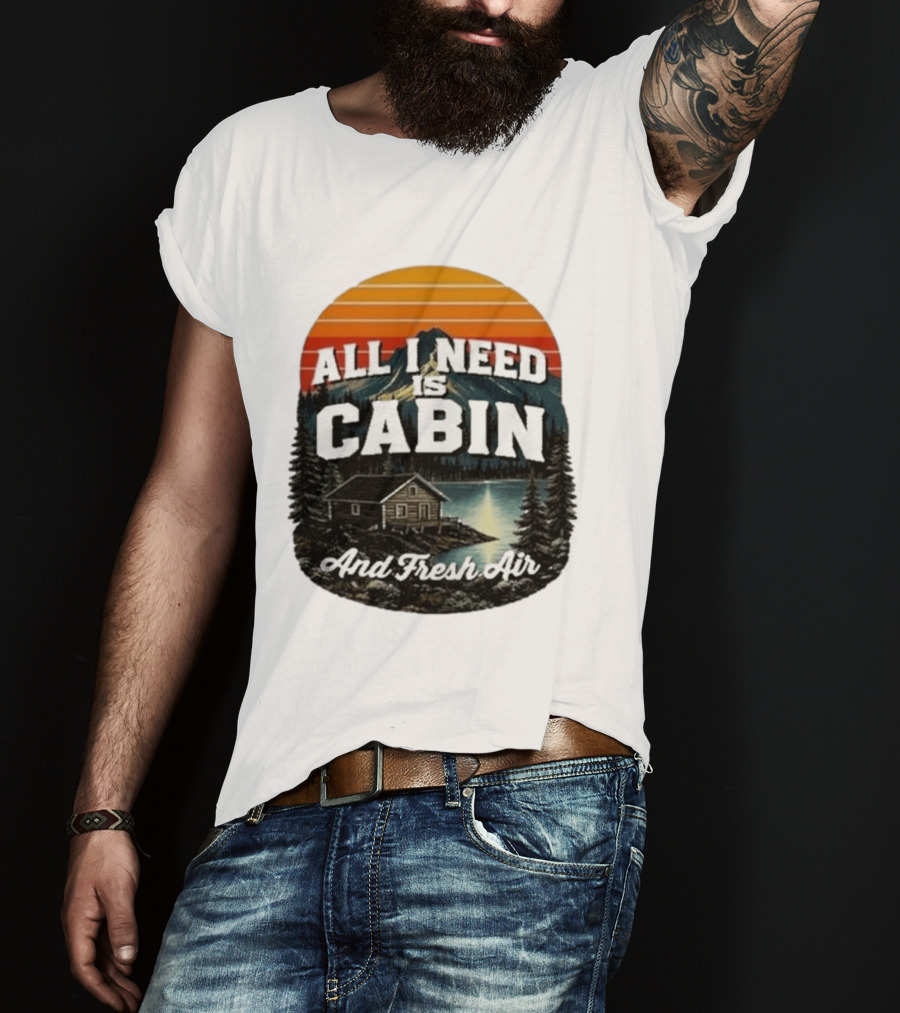 All I Need Is Cabin And Fresh Air Mountain Lake Retreat Nature T-Shirt