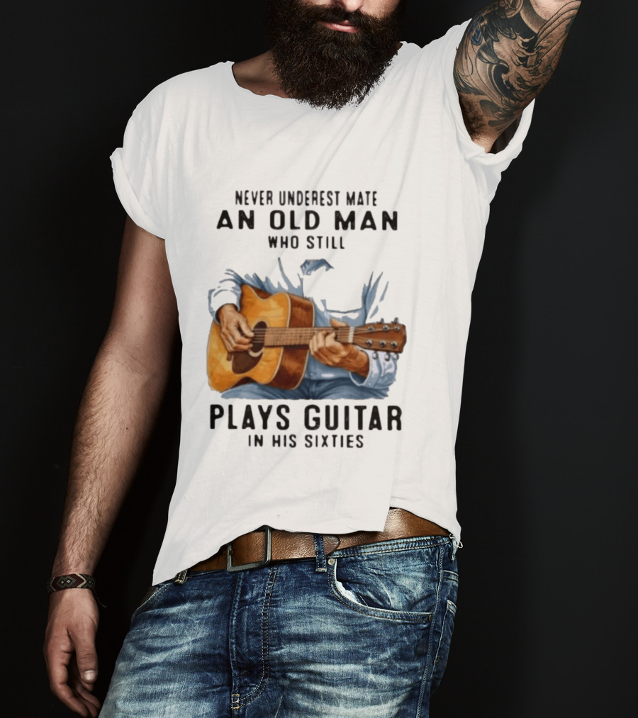 Never Underestimate An Old Man Who Still Plays Guitar In His Sixties T-Shirt